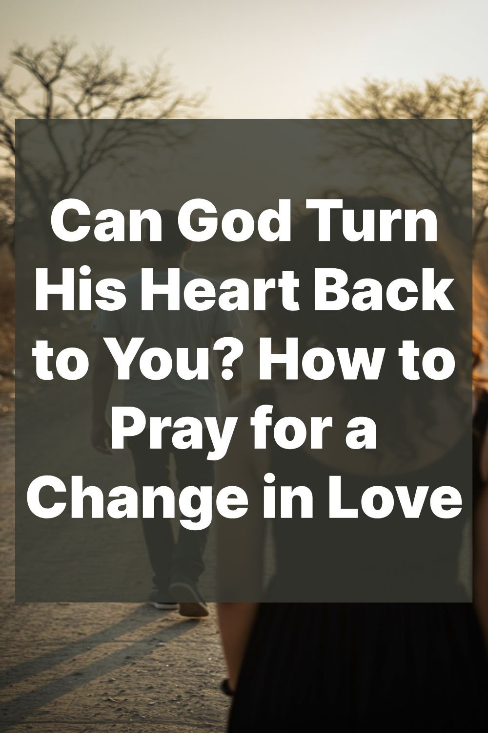 Can God Turn His Heart Back to You? How to Pray for a Change in Love
