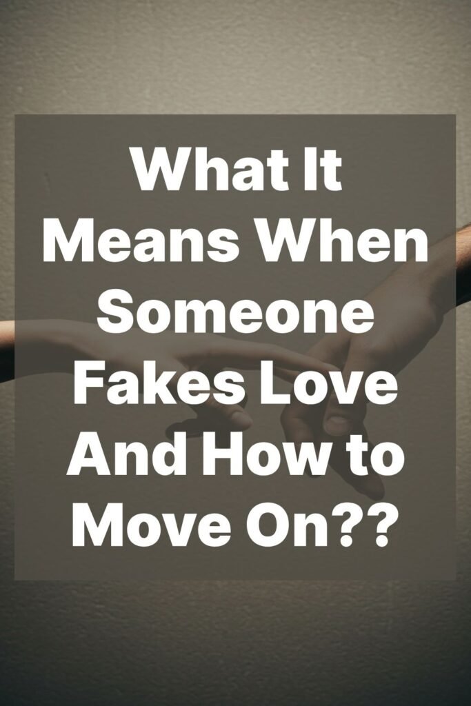 What It Means When Someone Fakes Love And How to Move On??