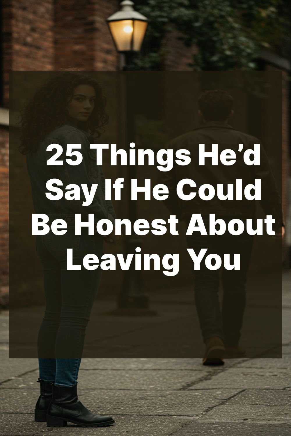 25 Things He’d Say If He Could Be Honest About Leaving You
