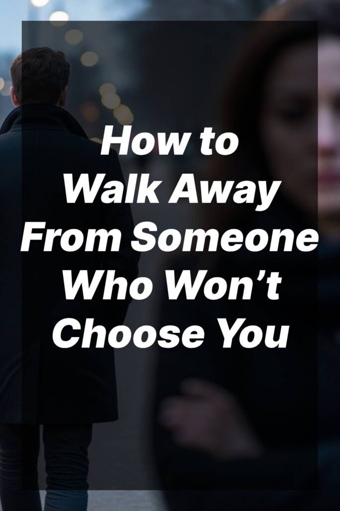 How to Walk Away From Someone Who Won’t Choose You