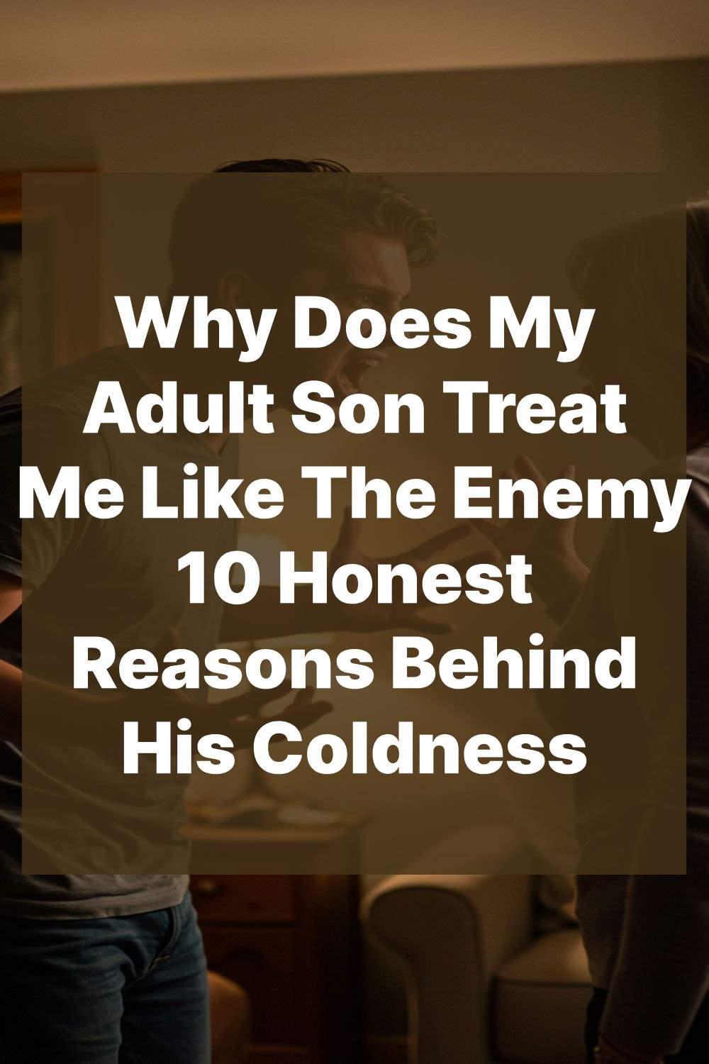 Why Does My Adult Son Treat Me Like The Enemy 10 Honest Reasons Behind His Coldness